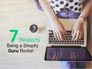 Reasons
Being a Shopify
Guru Rocks!
7
 