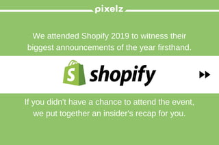 We attended Shopify 2019 to witness their
biggest announcements of the year firsthand.
If you didn't have a chance to attend the event,
we put together an insider's recap for you.
 