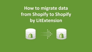 How to migrate data
from Shopify to Shopify
by LitExtension
 