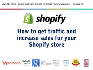 Jan 9th, 2013 – online marketing session for Shopify business owners – webinar #2

How to get traffic and
increase sales for your
Shopify store

 