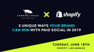 1
TUESDAY, JUNE 18TH
3 UNIQUE WAYS YOUR BRAND
CAN WIN WITH PAID SOCIAL IN 2019
SHOPIFY • LOS ANGELES
 
