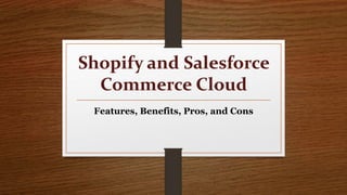 Shopify and Salesforce
Commerce Cloud
Features, Benefits, Pros, and Cons
 