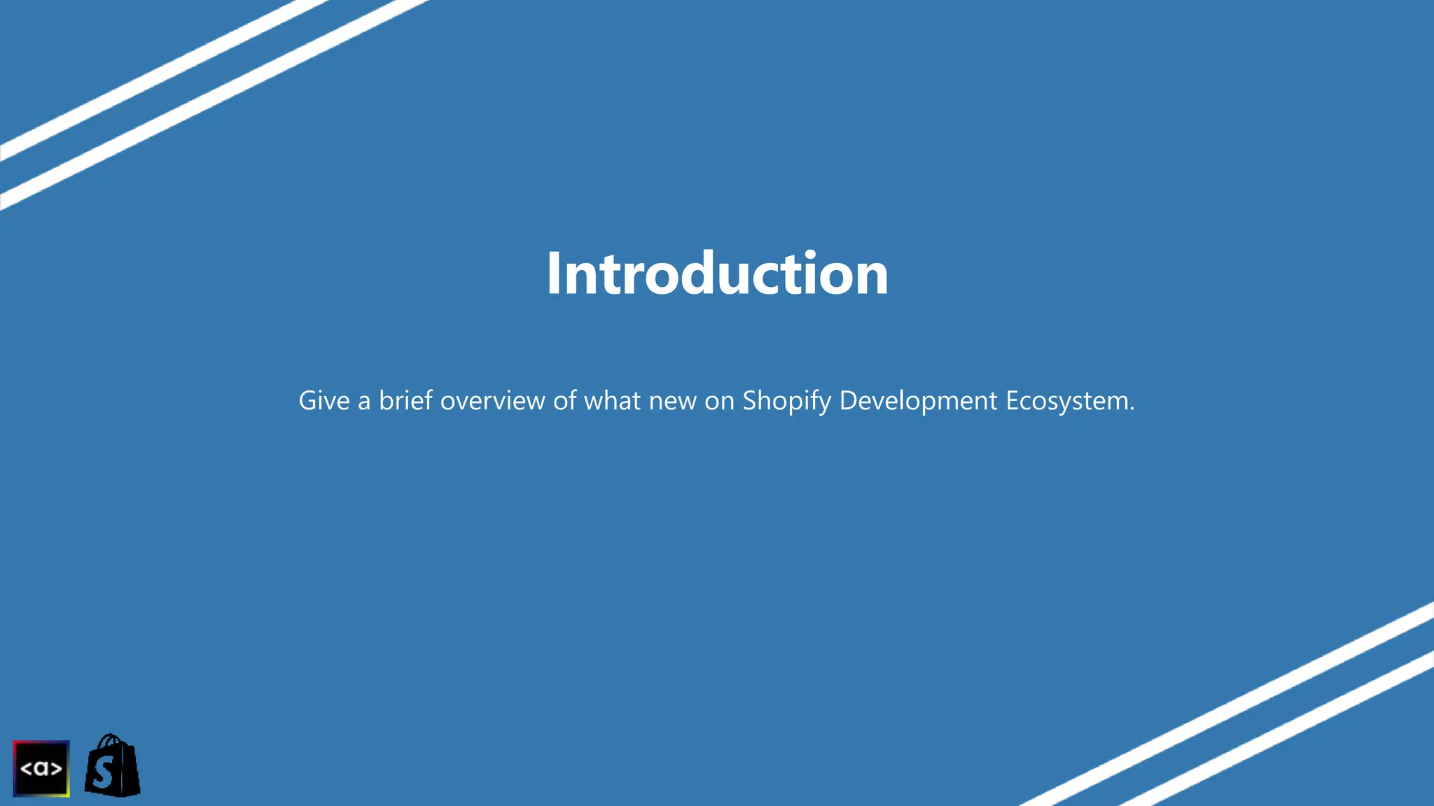 Introduction
Give a brief overview of what new on Shopify Development Ecosystem.
 