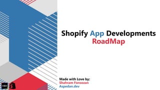 Shopify App Developments
RoadMap
Made with Love by:
Shahram Foroozan
Aspedan.dev
 