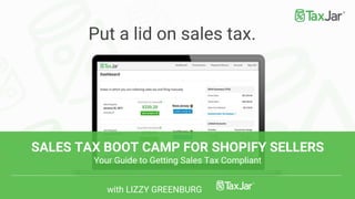 SALES TAX BOOT CAMP FOR SHOPIFY SELLERS
Your Guide to Getting Sales Tax Compliant
with LIZZY GREENBURG
Put a lid on sales tax.
 