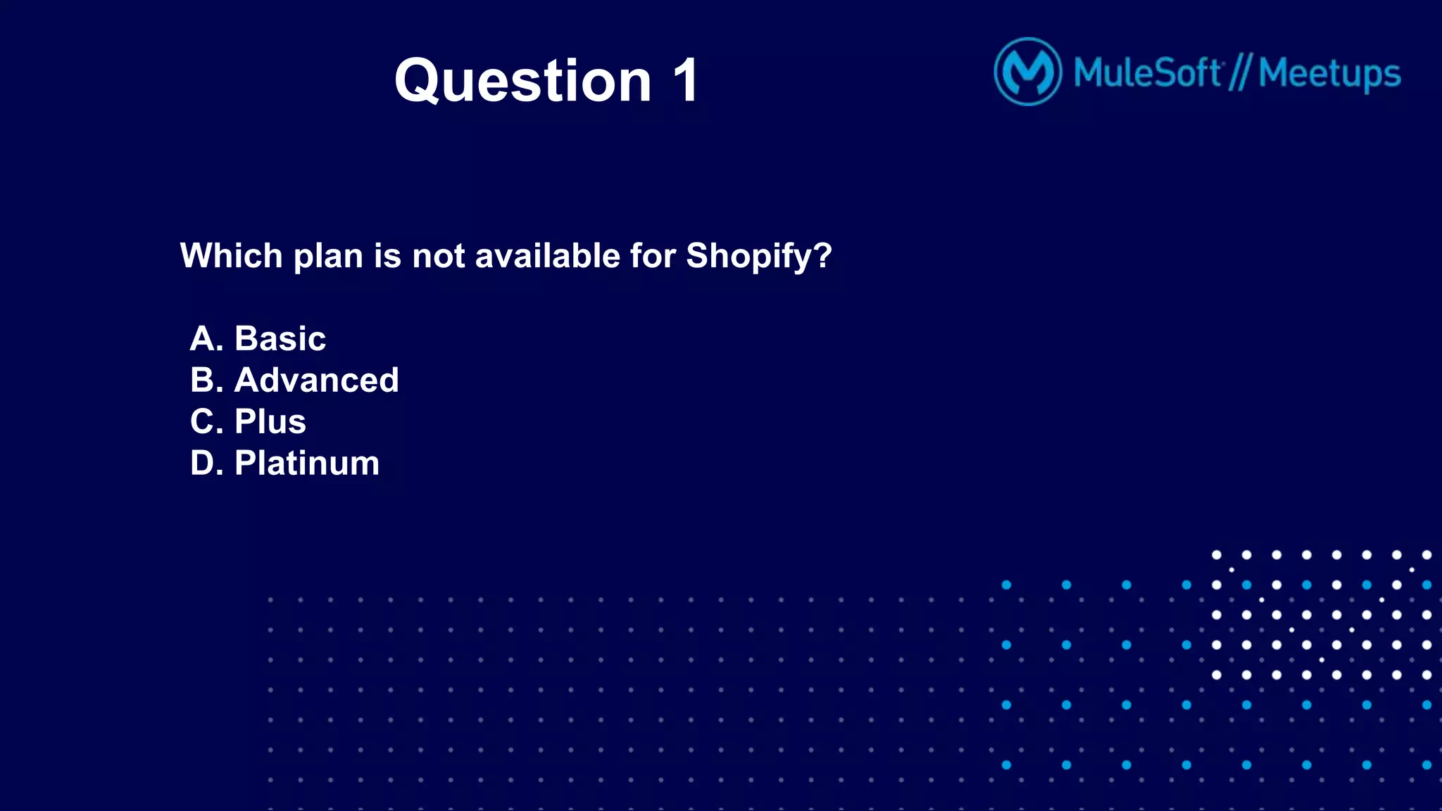 Question 1
Which plan is not available for Shopify?
A. Basic
B. Advanced
C. Plus
D. Platinum
 