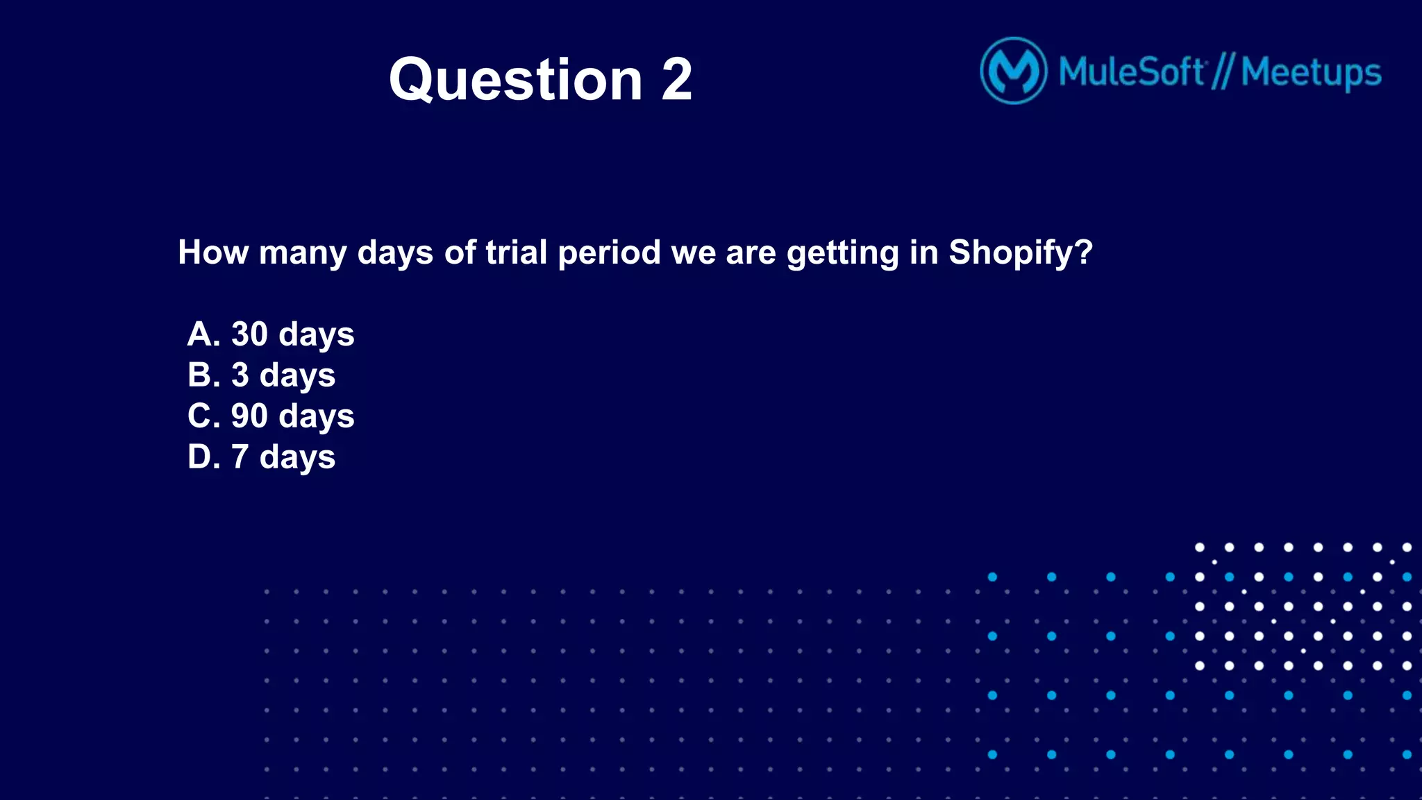 Question 2
How many days of trial period we are getting in Shopify?
A. 30 days
B. 3 days
C. 90 days
D. 7 days
 