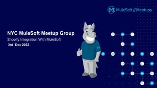 3rd Dec 2022
NYC MuleSoft Meetup Group
Shopify Integration With MuleSoft
 