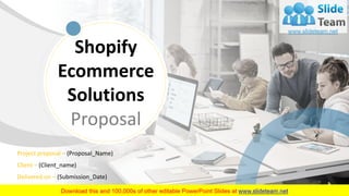 Shopify
Ecommerce
Solutions
Proposal
Project proposal – (Proposal_Name)
Client – (Client_name)
Delivered on – (Submission_Date)
Submitted by – (User _Assigned)
 
