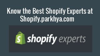 Know the Best Shopify Experts at
Shopify.parkhya.com
 