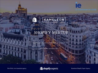 “Queremos ser un partner ecommerce para ti y tu negocio”
Tomás Morán, Kameleon CEO
SHOPIFY MEETUP
Sitio Web: www.kameleon.agency Kameleon Shopify Expert Agency
 