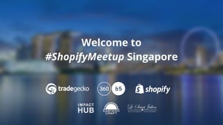 Welcome to
#ShopifyMeetup Singapore
 