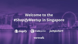 Welcome to the
#ShopifyMeetup in Singapore
 