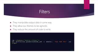 Filters
 They manipulate output data in some way.
 They allow our themes to be agnostic.
 They reduce the amount of code to write.
 
