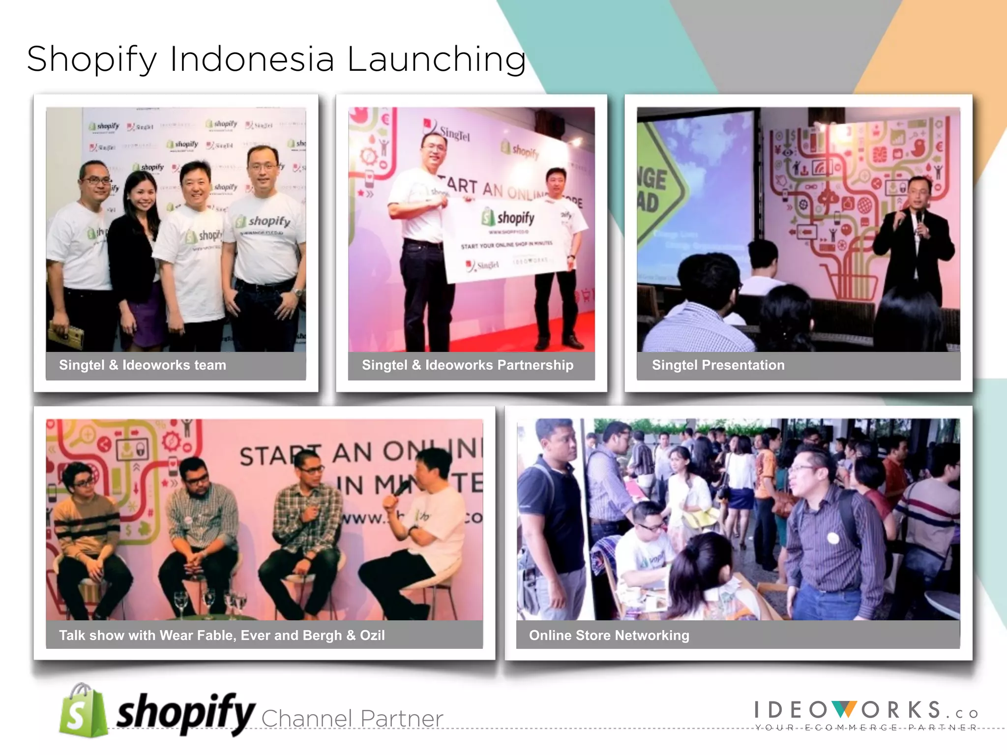 Channel Partner
Shopify Indonesia Launching
Singtel & Ideoworks team
Talk show with Wear Fable, Ever and Bergh & Ozil Online Store Networking
Singtel & Ideoworks Partnership Singtel Presentation
 