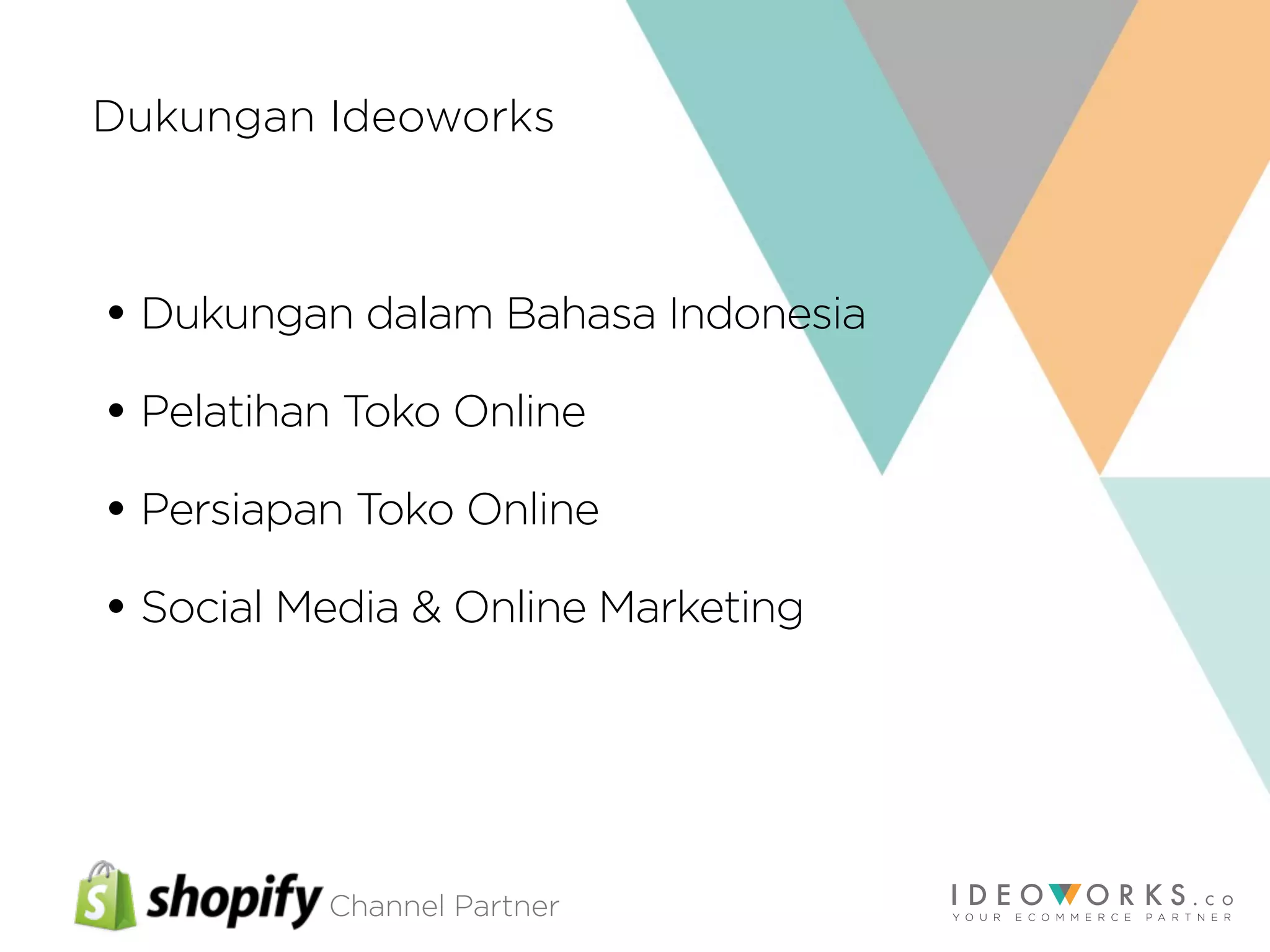Channel Partner
• Dukungan dalam Bahasa Indonesia
• Pelatihan Toko Online
• Persiapan Toko Online
• Social Media & Online Marketing
Dukungan Ideoworks
 