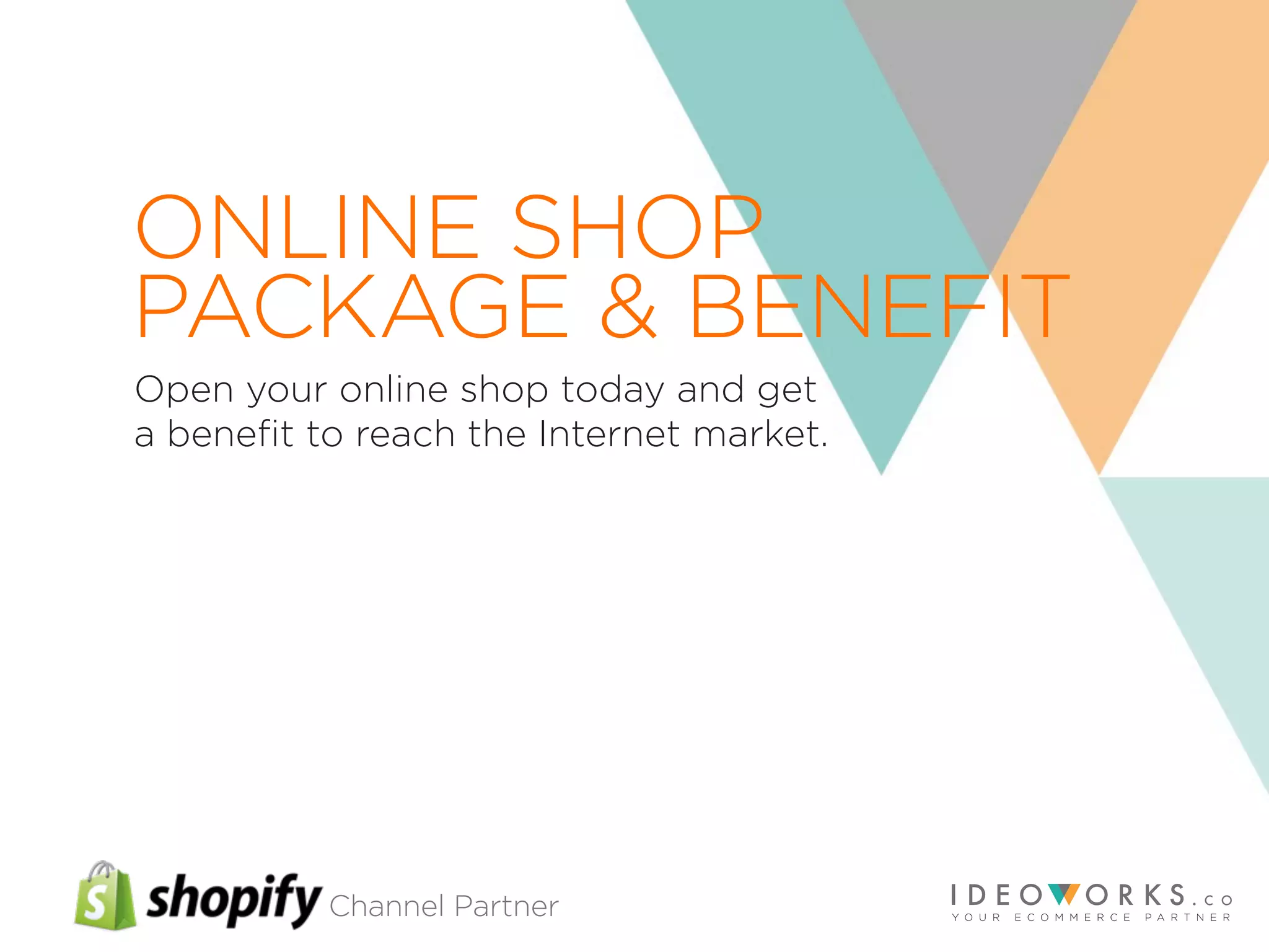 Channel Partner
Open your online shop today and get
a beneﬁt to reach the Internet market.
ONLINE SHOP
PACKAGE & BENEFIT
 