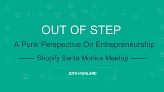 SEARCH ENGINE RANKINGS
OUT OF STEP
A Punk Perspective On Entrepreneurship
Shopify Santa Monica Meetup
JOSH HIGHLAND
 