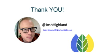 Thank YOU!
@JoshHighland
JoshHighland@NewLeafLabs.com
 