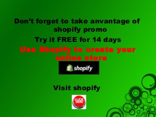 Don’t forget to take anvantage of
shopify promo
Try it FREE for 14 days
Use Shopify to create your
online store

Visit shopify

 