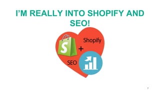 I’M REALLY INTO SHOPIFY AND 
SEO! 
7 
 