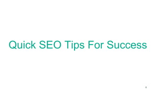 Quick SEO Tips For Success 
8 
 