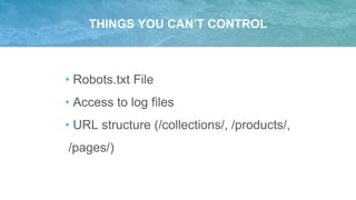 THINGS YOU CAN’T CONTROL
• Robots.txt File
• Access to log files
• URL structure (/collections/, /products/,
/pages/)
 