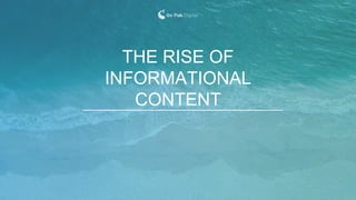 THE RISE OF
INFORMATIONAL
CONTENT
 