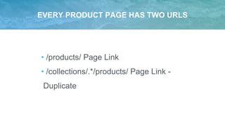 EVERY PRODUCT PAGE HAS TWO URLS
• /products/ Page Link
• /collections/.*/products/ Page Link -
Duplicate
 