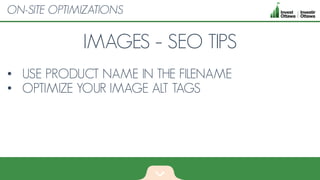 IMAGES – SEO TIPS
• USE PRODUCT NAME IN THE FILENAME
• OPTIMIZE YOUR IMAGE ALT TAGS
ON-SITE OPTIMIZATIONS
 