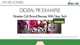 DIGITAL PR EXAMPLE
Nineties Cult Brand Revives With New Tech
OFF-SITE ACTIVITIES
SOURCE: HTTP://WWW.SMBRETAIL.COM/NINETIES-CULT-BRAND-REVIVES-WITH-NEW-TECH/
 