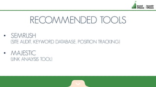 RECOMMENDED TOOLS
• SEMRUSH
(SITE AUDIT, KEYWORD DATABASE, POSITION TRACKING)
• MAJESTIC
(LINK ANALYSIS TOOL)
 
