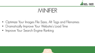 MINIFIER
• Optimize Your Images File Sizes, Alt Tags and Filenames
• Dramatically Improve Your Website’s Load Time
• Improve Your Search Engine Ranking
 