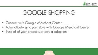 GOOGLE SHOPPING
• Connect with Google Merchant Center
• Automatically sync your store with Google Merchant Center
• Sync all of your products or only a collection
 
