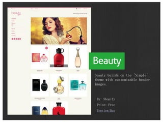 By: Shopify
Price: Free
Preview/Buy
Beauty builds on the 'Simple'
theme with customizable header
images.
 