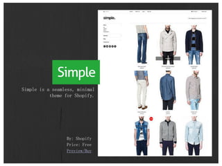By: Shopify
Price: Free
Preview/Buy
Simple is a seamless, minimal
theme for Shopify.
 