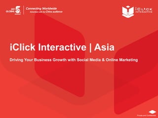 Private and Confidential
iClick Interactive | Asia
Driving Your Business Growth with Social Media & Online Marketing
 
