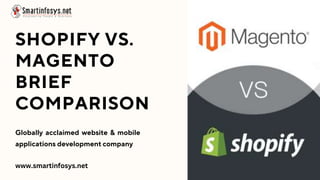 SHOPIFY VS.
MAGENTO
BRIEF
COMPARISON
Globally acclaimed website & mobile
applications development company
www.smartinfosys.net
 