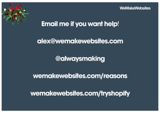 Email me if you want help
alex@wemakewebsites.com
@alwaysmaking
wemakewebsites.com/reasons
wemakewebsites.com/tryshopify
 