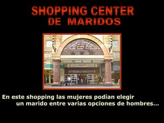 En este shopping las mujeres podían elegir  un marido entre varias opciones de hombres... SHOPPING CENTER DE MARIDOS 