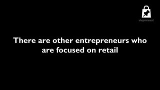 There are other entrepreneurs who
       are focused on retail
 