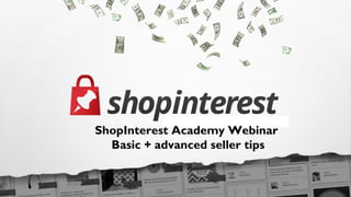 ShopInterest Academy Webinar
Basic + advanced seller tips
 