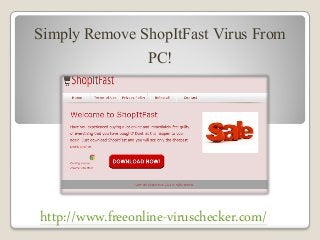 Simply Remove ShopItFast Virus From
PC!
http://www.freeonline-viruschecker.com/
 