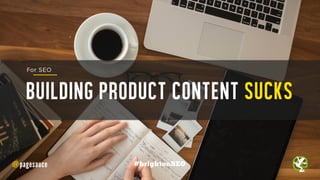 BUILDING PRODUCT CONTENT SUCKS
@pagesauce #brightonSEO
For SEO
 