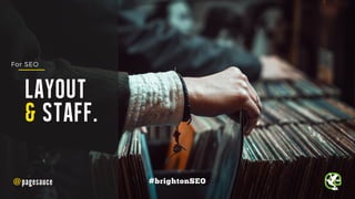 LAYOUT
& STAFF.
@pagesauce #brightonSEO
For SEO
 