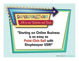 "Starting an Online Business
        is as easy as
    Point-Click-Sell with
     Shopkeeper USA!"

                         Slideshow designed by www.dm-creative.com
 