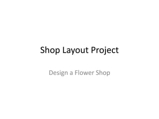 Shop Layout Project

  Design a Flower Shop
 