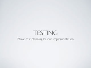 TESTING
Move test planning before implementation
 