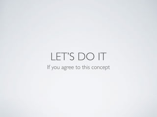 LET’S DO IT
If you agree to this concept
 