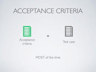 ACCEPTANCE CRITERIA
Acceptance
criteria
=
Test case
MOST of the time
 